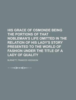 Book cover for His Grace of Osmonde Being the Portions of That Nobleman's Life Omitted in the Relation of His Lady's Story Presented to the World of Fashion Under Th