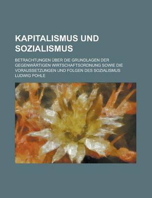 Book cover for Kapitalismus Und Sozialismus; Betrachtungen Uber Die Grundlagen Der Gegenwartigen Wirtschaftsordnung Sowie Die Voraussetzungen Und Folgen Des Sozialismus