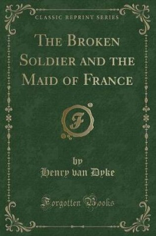 Cover of The Broken Soldier and the Maid of France (Classic Reprint)