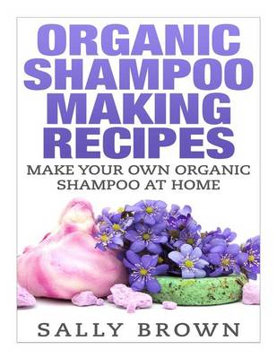 Book cover for Organic Shampoo Making Recipes - Make Your Own Organic Shampoo at Home