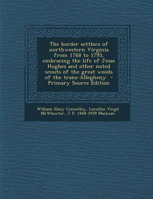 Book cover for The Border Settlers of Northwestern Virginia from 1768 to 1795, Embracing the Life of Jesse Hughes and Other Noted Scouts of the Great Woods of the Trans-Allegheny - Primary Source Edition