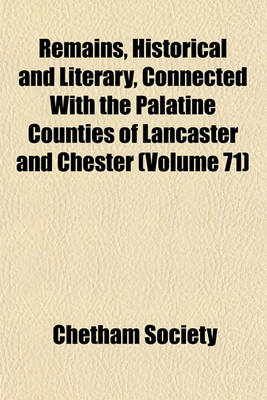 Book cover for Remains, Historical and Literary, Connected with the Palatine Counties of Lancaster and Chester (Volume 71)