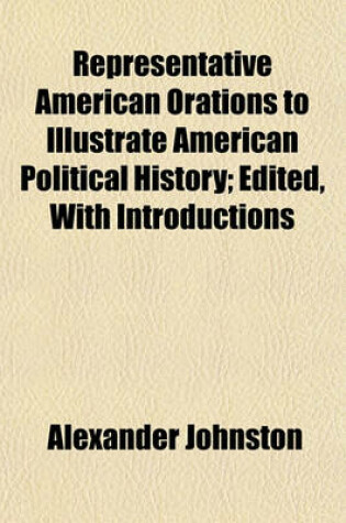 Cover of Representative American Orations to Illustrate American Political History; Edited, with Introductions