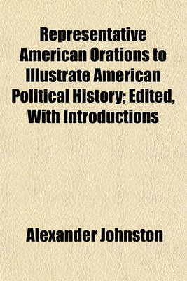 Book cover for Representative American Orations to Illustrate American Political History; Edited, with Introductions