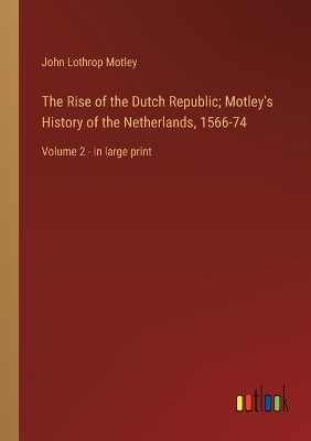 Book cover for The Rise of the Dutch Republic; Motley's History of the Netherlands, 1566-74