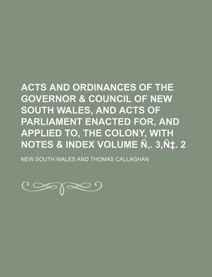 Book cover for Acts and Ordinances of the Governor & Council of New South Wales, and Acts of Parliament Enacted For, and Applied To, the Colony, with Notes & Index Volume N . 3, N . 2