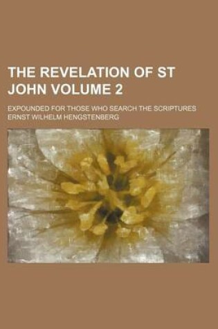 Cover of The Revelation of St John; Expounded for Those Who Search the Scriptures Volume 2