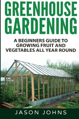 Book cover for Greenhouse Gardening - A Beginners Guide To Growing Fruit and Vegetables All Year Round