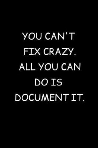 Cover of You Can't Fix crazy. All You Can Do Is Document It