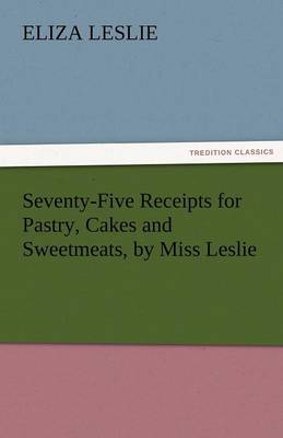 Book cover for Seventy-Five Receipts for Pastry, Cakes and Sweetmeats, by Miss Leslie