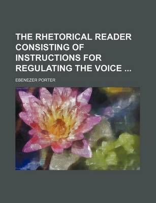 Book cover for The Rhetorical Reader Consisting of Instructions for Regulating the Voice
