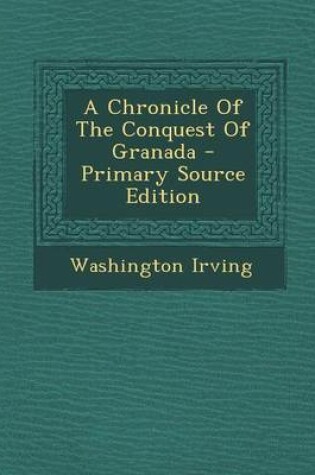 Cover of A Chronicle of the Conquest of Granada - Primary Source Edition