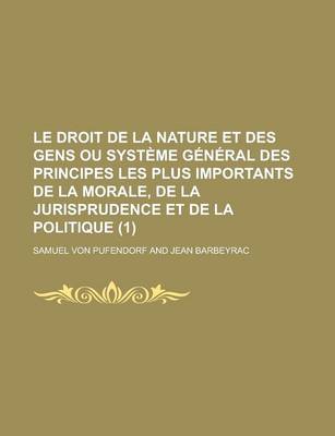 Book cover for Le Droit de La Nature Et Des Gens Ou Systeme General Des Principes Les Plus Importants de La Morale, de La Jurisprudence Et de La Politique (1 )