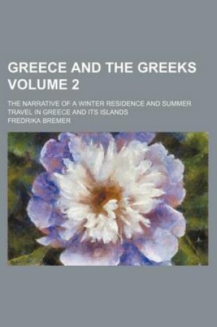 Cover of Greece and the Greeks Volume 2; The Narrative of a Winter Residence and Summer Travel in Greece and Its Islands