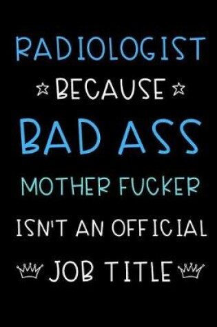 Cover of Radiologist Because Bad Ass Mother Fucker Isn't An Official Title