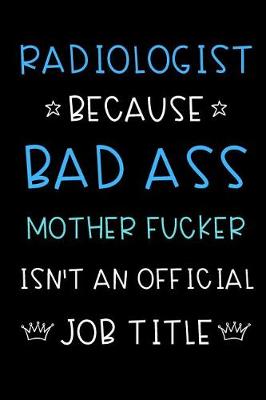 Book cover for Radiologist Because Bad Ass Mother Fucker Isn't An Official Title