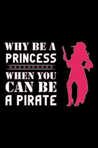 Cover of Why Be A Princess When You Can Be A Pirate