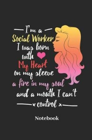 Cover of I Am a Social Worker I Was Born with My Heart on My Sleeve a Fire in My Soul and a Mouth I Can't Control Notebook