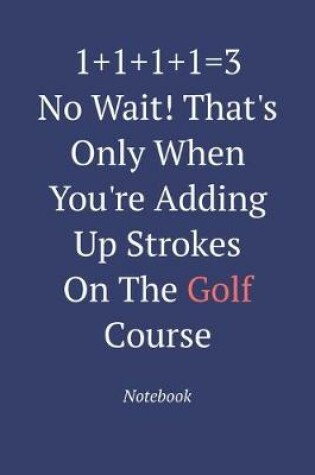 Cover of 1+1+1+1=3 No Wait! That's Only When You're Adding Up Strokes On The Golf Course