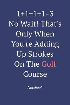 Book cover for 1+1+1+1=3 No Wait! That's Only When You're Adding Up Strokes On The Golf Course