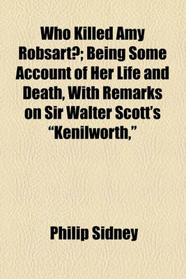 Book cover for Who Killed Amy Robsart?; Being Some Account of Her Life and Death, with Remarks on Sir Walter Scott's Kenilworth,