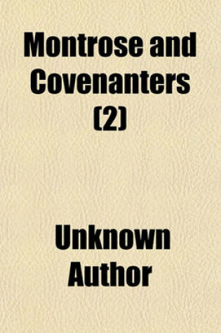 Cover of Montrose and Covenanters (Volume 2); Their Characters and Conduct, Illustrated from Private Letters and Other Original Documents Hitherto Unpublished, Embracing the Times of Charles the First, from the Rise of the Troubles in Scotland, to the Death of Mont