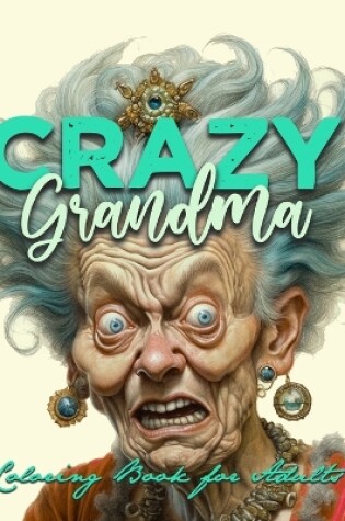 Cover of Crazy Grandma Grayscale Coloring Book for Adults Portrait Coloring Book Grandma goes crazy Grandma funny Coloring Book old faces