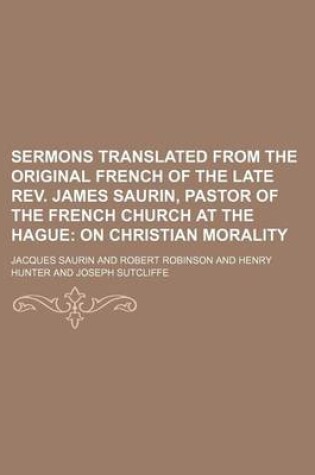 Cover of Sermons Translated from the Original French of the Late REV. James Saurin, Pastor of the French Church at the Hague (Volume 4); On Christian Morality