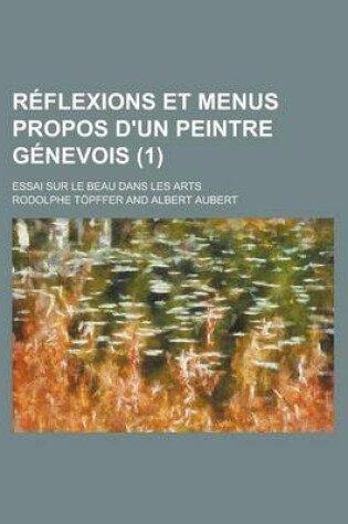 Cover of Reflexions Et Menus Propos D'Un Peintre Genevois (1); Essai Sur Le Beau Dans Les Arts