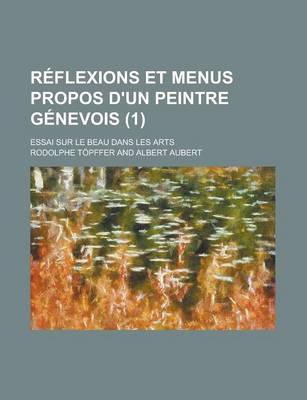 Book cover for Reflexions Et Menus Propos D'Un Peintre Genevois (1); Essai Sur Le Beau Dans Les Arts