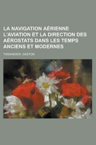 Cover of La Navigation Aerienne L'Aviation Et La Direction Des Aerostats Dans Les Temps Anciens Et Modernes