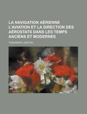 Book cover for La Navigation Aerienne L'Aviation Et La Direction Des Aerostats Dans Les Temps Anciens Et Modernes