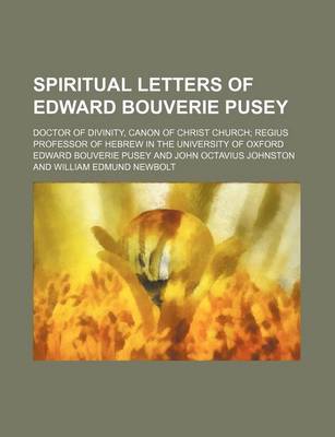 Book cover for Spiritual Letters of Edward Bouverie Pusey; Doctor of Divinity, Canon of Christ Church Regius Professor of Hebrew in the University of Oxford