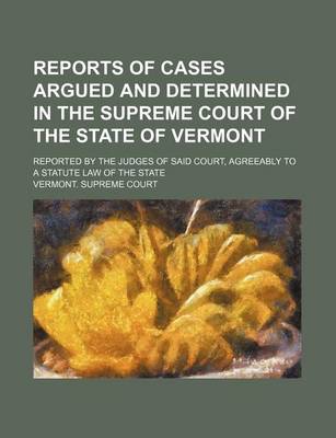 Book cover for Reports of Cases Argued and Determined in the Supreme Court of the State of Vermont (Volume 49); Reported by the Judges of Said Court, Agreeably to a Statute Law of the State