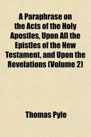 Cover of A Paraphrase on the Acts of the Holy Apostles, Upon All the Epistles of the New Testament, and Upon the Revelations (Volume 2)