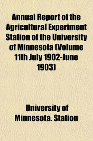 Cover of Annual Report of the Agricultural Experiment Station of the University of Minnesota (Volume 11th July 1902-June 1903)