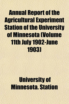 Book cover for Annual Report of the Agricultural Experiment Station of the University of Minnesota (Volume 11th July 1902-June 1903)