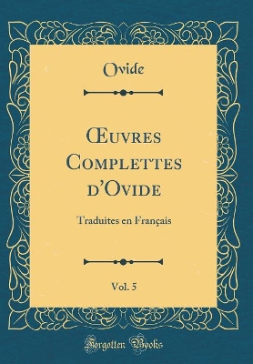 Book cover for uvres Complettes d'Ovide, Vol. 5: Traduites en Français (Classic Reprint)