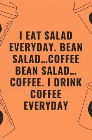 Cover of I eat salad everyday bean salad...coffee bean salad...coffee i drink coffee everyday