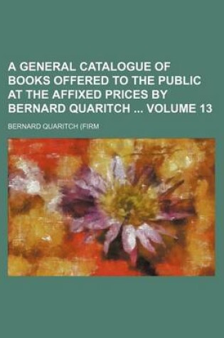 Cover of A General Catalogue of Books Offered to the Public at the Affixed Prices by Bernard Quaritch Volume 13