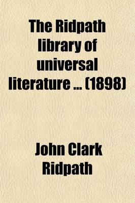 Book cover for The Ridpath Library of Universal Literature (Volume 14); A Biographical and Bibliographical Summary of the World's Most Eminent Authors, Including the Choicest Extracts and Masterpieces from Their Writings, Comprising the Best Features of Many Celebrated Compi