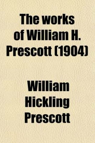 Cover of The Works of William H. Prescott (Volume 17); History of the Reign of Philip the Second