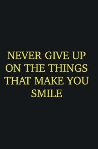 Cover of Never give up on the things that make you smile