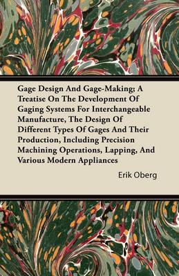 Book cover for Gage Design And Gage-Making; A Treatise On The Development Of Gaging Systems For Interchangeable Manufacture, The Design Of Different Types Of Gages And Their Production, Including Precision Machining Operations, Lapping, And Various Modern Appliances