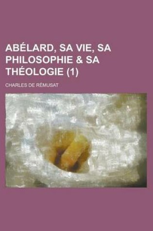 Cover of Abelard, Sa Vie, Sa Philosophie & Sa Theologie (1)