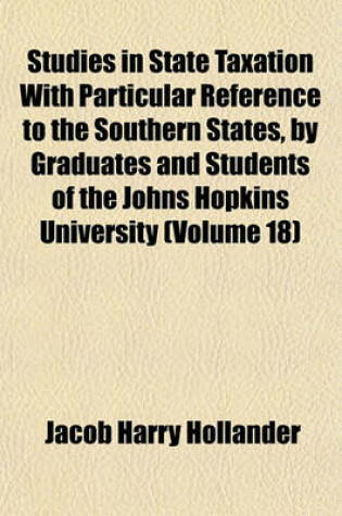 Cover of Studies in State Taxation with Particular Reference to the Southern States, by Graduates and Students of the Johns Hopkins University (Volume 18)