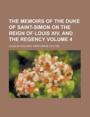 Book cover for The Memoirs of the Duke of Saint-Simon on the Reign of Louis XIV. and the Regency Volume 4