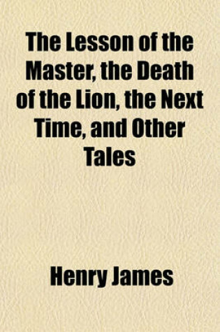Cover of The Lesson of the Master, the Death of the Lion, the Next Time, and Other Tales