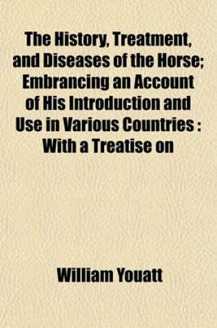 Cover of The History, Treatment, and Diseases of the Horse; Embrancing an Account of His Introduction and Use in Various Countries