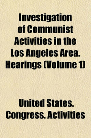 Cover of Investigation of Communist Activities in the Los Angeles Area. Hearings (Volume 1)